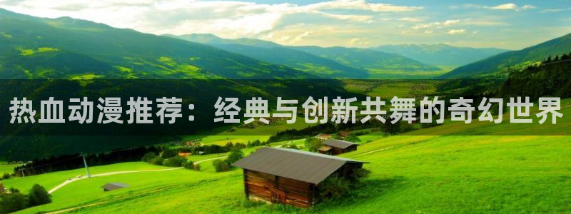 ,58动漫网：热血动漫推荐：经典与创新共舞的奇幻世界
