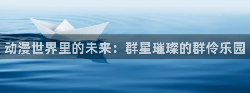 美妙天堂58动漫网：动漫世界里的未来：群星璀璨的群伶乐园